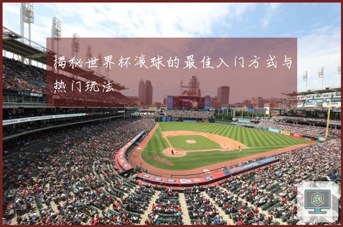 揭秘世界杯滚球的最佳入门方式与热门玩法