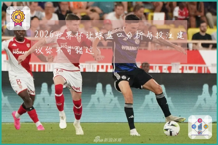 2026世界杯让球盘口分析与投注建议你不可错过