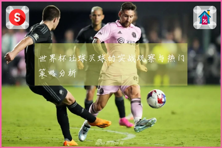 世界杯让球买球的实战观察与热门策略分析