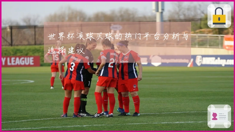 世界杯滚球买球的热门平台分析与选择建议