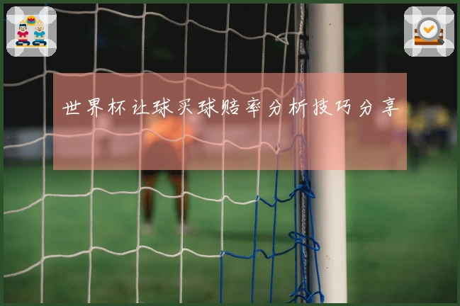 世界杯让球买球赔率分析技巧分享
