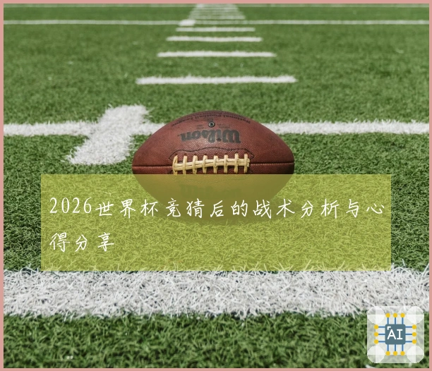 2026世界杯竞猜后的战术分析与心得分享