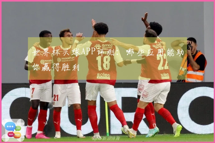 世界杯买球APP评测：哪些应用能助你赢得胜利