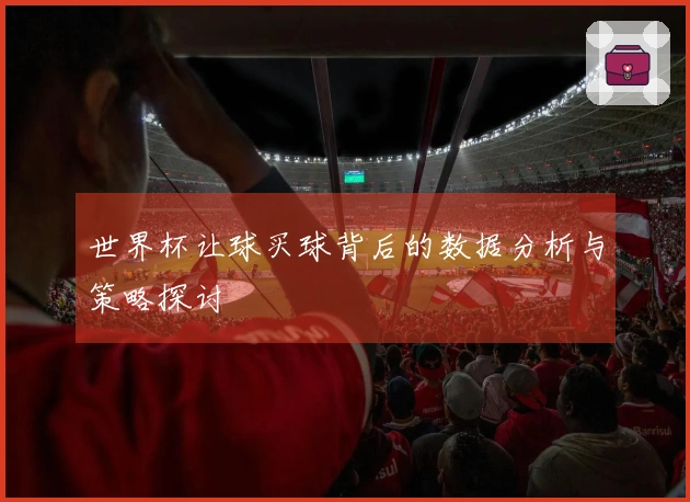 世界杯让球买球背后的数据分析与策略探讨