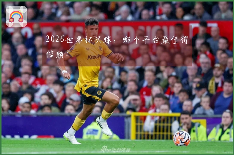 2026世界杯买球，哪个平台最值得信赖？