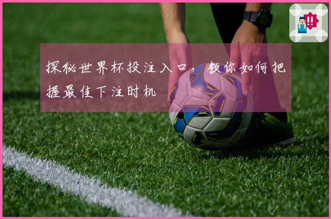 探秘世界杯投注入口，教你如何把握最佳下注时机