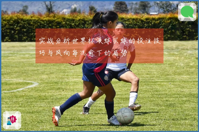 实战分析世界杯滚球买球的投注技巧与风向每况愈下的局势