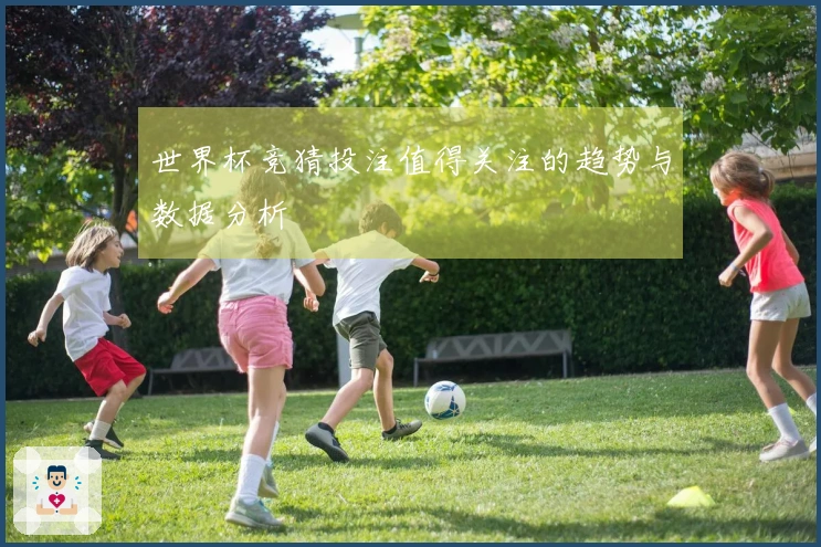世界杯竞猜投注值得关注的趋势与数据分析