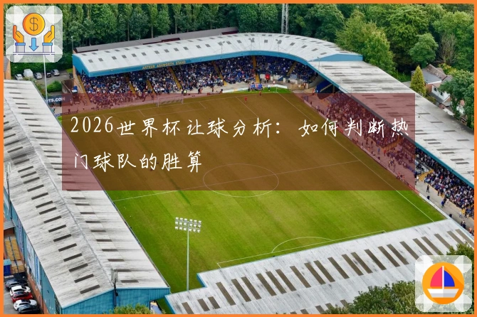 2026世界杯让球分析：如何判断热门球队的胜算