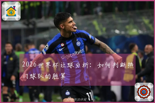 2026世界杯让球分析：如何判断热门球队的胜算