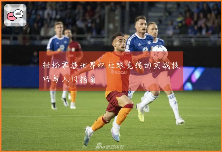 轻松掌握世界杯让球竞猜的实战技巧与入门指南