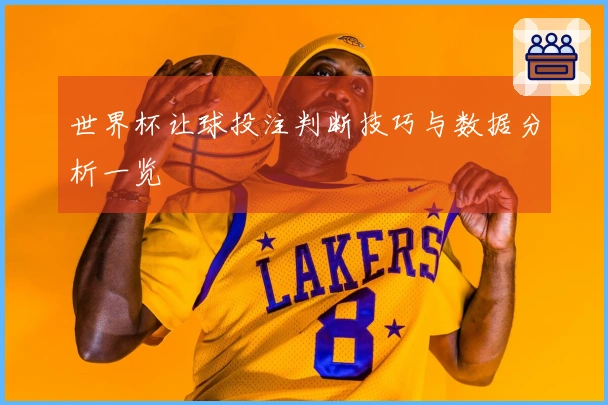 世界杯让球投注判断技巧与数据分析一览
