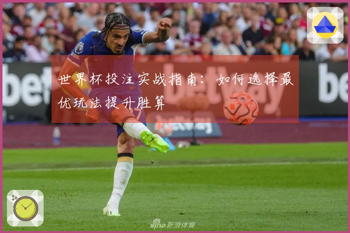 世界杯投注实战指南：如何选择最优玩法提升胜算