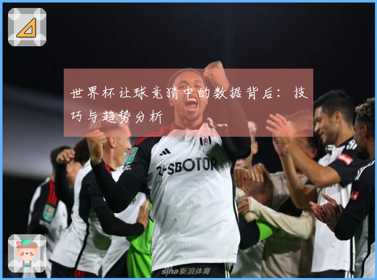 世界杯让球竞猜中的数据背后：技巧与趋势分析