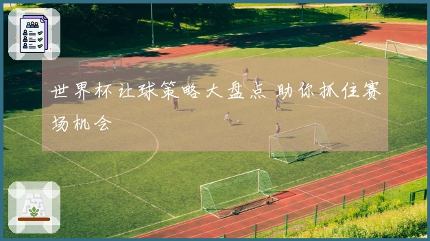 世界杯让球策略大盘点 助你抓住赛场机会