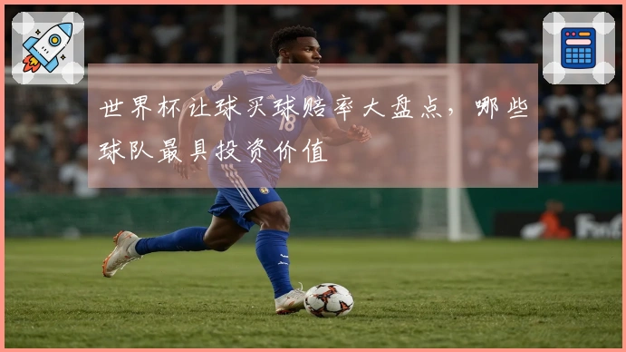 世界杯让球买球赔率大盘点，哪些球队最具投资价值