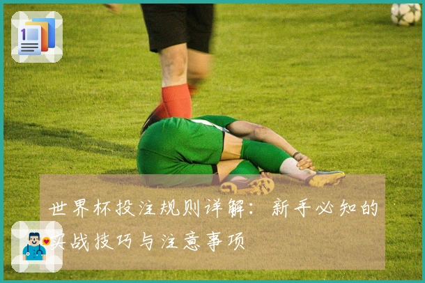 世界杯投注规则详解：新手必知的实战技巧与注意事项
